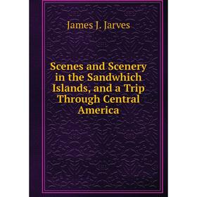 Книга Scenes and Scenery in the Sandwhich Islands, and a Trip Through Central America. James J. Jarves
Книга Scenes and Scenery in the Sandwhich Islands, and a Trip Through Central America. James J. Jarves