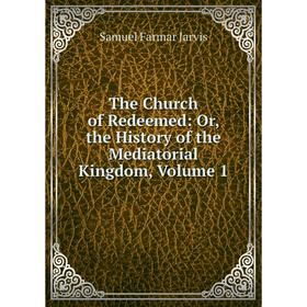 Книга The Church of Redeemed: Or, the History of the Mediatorial Kingdom, Volume 1. Samuel Farmar Jarvis
Книга The Church of Redeemed: Or, the History of the Mediatorial Kingdom, Volume 1. Samuel Farmar Jarvis