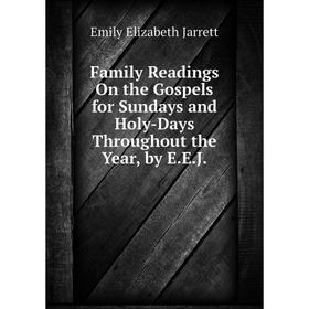 Книга Family Readings On the Gospels for Sundays and Holy-Days Throughout the Year, by E.E.J. Emily Elizabeth Jarrett
Книга Family Readings On the Gospels for Sundays and Holy-Days Throughout the Year, by E.E.J. Emily Elizabeth Jarrett