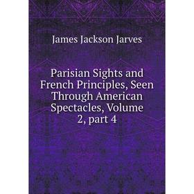 Книга Parisian Sights and French Principles, Seen Through American Spectacles, Volume 2, part 4
Книга Parisian Sights and French Principles, Seen Through American Spectacles, Volume 2, part 4