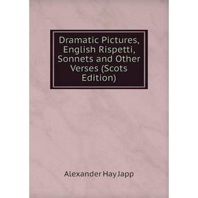 Книга Dramatic Pictures, English Rispetti, Sonnets and Other Verses (Scots Edition). Alexander Hay Japp
Книга Dramatic Pictures, English Rispetti, Sonnets and Other Verses (Scots Edition). Alexander Hay Japp