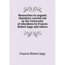 Книга Researches in organic chemistry carried out in the University of Aberdeen by Francis Robert Japp and others. Francis Robert Japp
Книга Researches in organic chemistry carried out in the University of Aberdeen by Francis Robert Japp and others. Francis Robert Japp