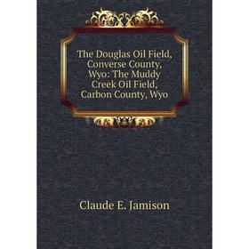 Книга The Douglas Oil Field, Converse County, Wyo: The Muddy Creek Oil Field, Carbon County, Wyo. Claude E. Jamison
Книга The Douglas Oil Field, Converse County, Wyo: The Muddy Creek Oil Field, Carbon County, Wyo. Claude E. Jamison