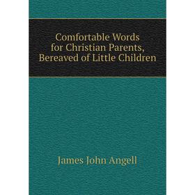 Книга Comfortable Words for Christian Parents, Bereaved of Little Children. James John Angell
Книга Comfortable Words for Christian Parents, Bereaved of Little Children. James John Angell