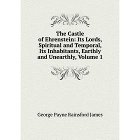 Книга The Castle of Ehrenstein: Its Lords, Spiritual and Temporal, Its Inhabitants, Earthly and Unearthly, Volume 1. G. P. James
Книга The Castle of Ehrenstein: Its Lords, Spiritual and Temporal, Its Inhabitants, Earthly and Unearthly, Volume 1. G. P. James