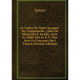 Книга Le Codex De Saint-Jacques-De-Compostelle, Liber De Miraculis S Jacobi, Livre Iv, Publ Par Le P F Fita Avec Le Concours De J Vinson
Книга Le Codex De Saint-Jacques-De-Compostelle, Liber De Miraculis S Jacobi, Livre Iv, Publ Par Le P F Fita Avec Le Concours De J Vinson