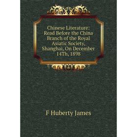 Книга Chinese Literature: Read Before the China Branch of the Royal Asiatic Society, Shanghai, On December 14Th, 1898. F Huberty James
Книга Chinese Literature: Read Before the China Branch of the Royal Asiatic Society, Shanghai, On December 14Th, 1898. F Huberty James