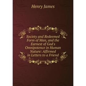 Книга Society and Redeemed Form of Man, and the Earnest of God's Omnipotence in Human Nature: Affirmed in Letters to a Friend. Henry James
Книга Society and Redeemed Form of Man, and the Earnest of God's Omnipotence in Human Nature: Affirmed in Letters to a Friend. Henry James