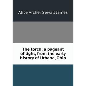 Книга The torch; a pageant of light, from the early history of Urbana, Ohio. Alice Archer Sewall James
Книга The torch; a pageant of light, from the early history of Urbana, Ohio. Alice Archer Sewall James