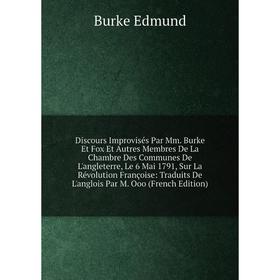 Книга Discours Improvisés Par Mm. Burke Et Fox Et Autres Membres De La Chambre Des Communes De L'angleterre, Le 6 Mai 1791, Sur La Révolution François
Книга Discours Improvisés Par Mm. Burke Et Fox Et Autres Membres De La Chambre Des Communes De L'angleterre, Le 6 Mai 1791, Sur La Révolution François