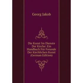 Книга Die Kunst Im Dienste Der Kirche: Ein Handbuch Für Freunde Der Kirchlichen Kunst (German Edition). Georg Jakob
Книга Die Kunst Im Dienste Der Kirche: Ein Handbuch Für Freunde Der Kirchlichen Kunst (German Edition). Georg Jakob