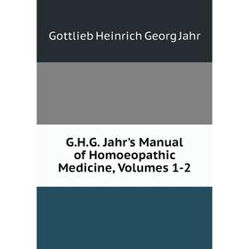 Книга G.H.G. Jahr's Manual of Homoeopathic Medicine, Volumes 1-2. Gottlieb Heinrich Georg Jahr
Книга G.H.G. Jahr's Manual of Homoeopathic Medicine, Volumes 1-2. Gottlieb Heinrich Georg Jahr