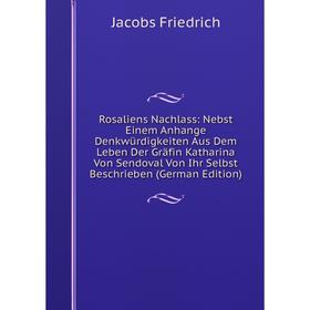Книга Rosaliens Nachlass: Nebst Einem Anhange Denkwürdigkeiten Aus Dem Leben Der Gräfin Katharina Von Sendoval Von Ihr Selbst Beschrieben (German Edit
Книга Rosaliens Nachlass: Nebst Einem Anhange Denkwürdigkeiten Aus Dem Leben Der Gräfin Katharina Von Sendoval Von Ihr Selbst Beschrieben (German Edit