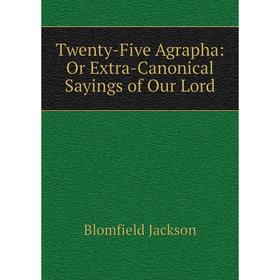 Книга Twenty-Five Agrapha: Or Extra-Canonical Sayings of Our Lord. Blomfield Jackson
Книга Twenty-Five Agrapha: Or Extra-Canonical Sayings of Our Lord. Blomfield Jackson