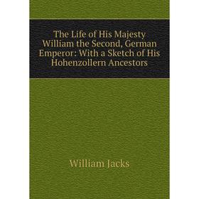 Книга The Life of His Majesty William the Second, German Emperor: With a Sketch of His Hohenzollern Ancestors. William Jacks
Книга The Life of His Majesty William the Second, German Emperor: With a Sketch of His Hohenzollern Ancestors. William Jacks