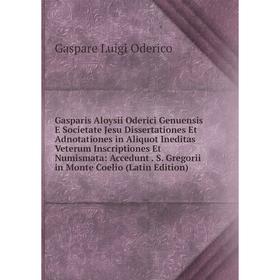 Книга Gasparis Aloysii Oderici Genuensis E Societate Jesu Dissertationes Et Adnotationes in Aliquot Ineditas Veterum Inscriptiones Et Numismata: Acced
Книга Gasparis Aloysii Oderici Genuensis E Societate Jesu Dissertationes Et Adnotationes in Aliquot Ineditas Veterum Inscriptiones Et Numismata: Acced