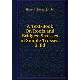Книга A Text-Book On Roofs and Bridges: Stresses in Simple Trusses. 3. Ed. Henry Sylvester Jacoby
Книга A Text-Book On Roofs and Bridges: Stresses in Simple Trusses. 3. Ed. Henry Sylvester Jacoby