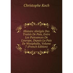 Книга Histoire Abrégée Des Traités De Paix, Entre Les Puissances De L'europe, Depuis La Paix De Westphalie, Volume 7 (French Edition). Christophe Koch
Книга Histoire Abrégée Des Traités De Paix, Entre Les Puissances De L'europe, Depuis La Paix De Westphalie, Volume 7 (French Edition). Christophe Koch