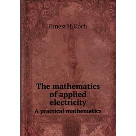 Книга The mathematics of applied electricity A practical mathematics. Ernest H. Koch
Книга The mathematics of applied electricity A practical mathematics. Ernest H. Koch