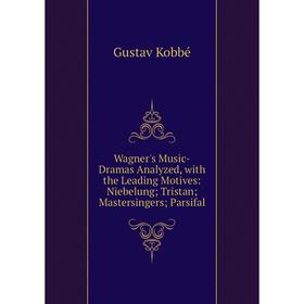 Книга Wagner's Music-Dramas Analyzed, with the Leading Motives: Niebelung; Tristan; Mastersingers; Parsifal. Kobbé Gustav
Книга Wagner's Music-Dramas Analyzed, with the Leading Motives: Niebelung; Tristan; Mastersingers; Parsifal. Kobbé Gustav