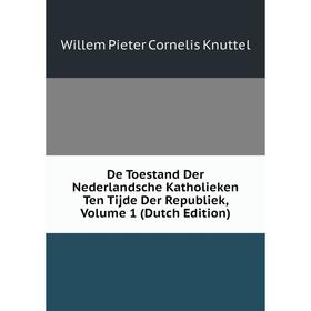 Книга De Toestand Der Nederlandsche Katholieken Ten Tijde Der Republiek, Volume 1 (Dutch Edition). Willem Pieter Cornelis Knuttel
Книга De Toestand Der Nederlandsche Katholieken Ten Tijde Der Republiek, Volume 1 (Dutch Edition). Willem Pieter Cornelis Knuttel