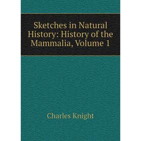 Книга Sketches in Natural History: History of the Mammalia, Volume 1. Knight Charles
Книга Sketches in Natural History: History of the Mammalia, Volume 1. Knight Charles