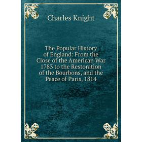 Книга The Popular History of England: From the Close of the American War 1783 to the Restoration of the Bourbons, and the Peace of Paris, 1814
Книга The Popular History of England: From the Close of the American War 1783 to the Restoration of the Bourbons, and the Peace of Paris, 1814