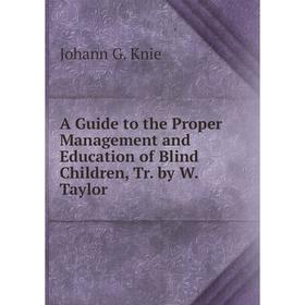 Книга A Guide to the Proper Management and Education of Blind Children, Tr. by W. Taylor. Johann G. Knie
Книга A Guide to the Proper Management and Education of Blind Children, Tr. by W. Taylor. Johann G. Knie
