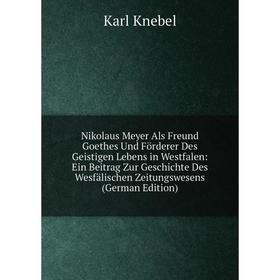 Книга Nikolaus Meyer Als Freund Goethes Und Förderer Des Geistigen Lebens in Westfalen: Ein Beitrag Zur Geschichte Des Wesfälischen Zeitungswesens E
Книга Nikolaus Meyer Als Freund Goethes Und Förderer Des Geistigen Lebens in Westfalen: Ein Beitrag Zur Geschichte Des Wesfälischen Zeitungswesens E