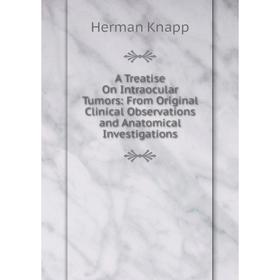 Книга A Treatise On Intraocular Tumors: From Original Clinical Observations and Anatomical Investigations. Herman Knapp
Книга A Treatise On Intraocular Tumors: From Original Clinical Observations and Anatomical Investigations. Herman Knapp