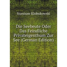 Книга Die Seebeute Oder Das Feindliche Privateigenthum Zur See (German Edition). Stanisaw Klobukowski
Книга Die Seebeute Oder Das Feindliche Privateigenthum Zur See (German Edition). Stanisaw Klobukowski