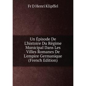 Книга Un Épisode De L'histoire Du Régime Municipal Dans Les Villes Romanes De L'empire Germanique (French Edition). Fr D Henri Klipffel
Книга Un Épisode De L'histoire Du Régime Municipal Dans Les Villes Romanes De L'empire Germanique (French Edition). Fr D Henri Klipffel