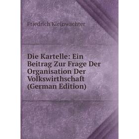 Книга Die Kartelle: Ein Beitrag Zur Frage Der Organisation Der Volkswirthschaft (German Edition). Friedrich Kleinwächter
Книга Die Kartelle: Ein Beitrag Zur Frage Der Organisation Der Volkswirthschaft (German Edition). Friedrich Kleinwächter