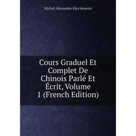 Книга Cours Graduel Et Complet De Chinois Parlé Et Écrit, Volume 1 (French Edition). Michel Alexandre Kleczkowski
Книга Cours Graduel Et Complet De Chinois Parlé Et Écrit, Volume 1 (French Edition). Michel Alexandre Kleczkowski
