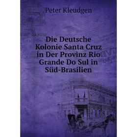Книга Die Deutsche Kolonie Santa Cruz in Der Provinz Rio Grande Do Sul in Süd-Brasilien. Peter Kleudgen
Книга Die Deutsche Kolonie Santa Cruz in Der Provinz Rio Grande Do Sul in Süd-Brasilien. Peter Kleudgen