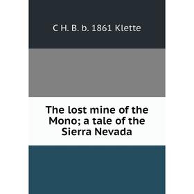 Книга The lost mine of the Mono; a tale of the Sierra Nevada. C H. B. b. 1861 Klette
Книга The lost mine of the Mono; a tale of the Sierra Nevada. C H. B. b. 1861 Klette