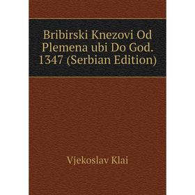 Книга Bribirski Knezovi Od Plemena ubi Do God. 1347 (Serbian Edition). Vjekoslav Klai
Книга Bribirski Knezovi Od Plemena ubi Do God. 1347 (Serbian Edition). Vjekoslav Klai