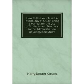 Книга How to Use Your Mind: A Psychology of Study; Being a Manual for the Use of Students and Teachers in the Administration of Supervised Study
Книга How to Use Your Mind: A Psychology of Study; Being a Manual for the Use of Students and Teachers in the Administration of Supervised Study