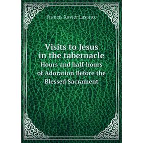 Книга Visits to Jesus in the tabernacle Hours and half-hours of Adoration Before the Blessed Sacrament. Francis Xavier Lasance
Книга Visits to Jesus in the tabernacle Hours and half-hours of Adoration Before the Blessed Sacrament. Francis Xavier Lasance