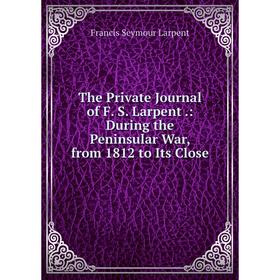 Книга The Private Journal of F. S. Larpent.: During the Peninsular War, from 1812 to Its Close. Francis Seymour Larpent
Книга The Private Journal of F. S. Larpent.: During the Peninsular War, from 1812 to Its Close. Francis Seymour Larpent