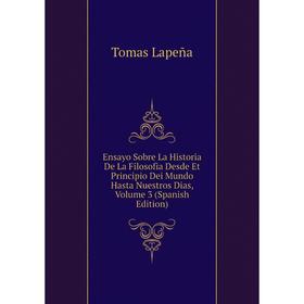 Книга Ensayo Sobre La Historia De La Filosofia Desde Et Principio Dei Mundo Hasta Nuestros Dias, Volume 3 (Spanish Edition). Tomas Lapeña
Книга Ensayo Sobre La Historia De La Filosofia Desde Et Principio Dei Mundo Hasta Nuestros Dias, Volume 3 (Spanish Edition). Tomas Lapeña