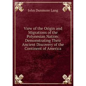 Книга View of the Origin and Migrations of the Polynesian Nation: Demonstrating Their Ancient Discovery of the Continent of America. John Dunmore Lang
Книга View of the Origin and Migrations of the Polynesian Nation: Demonstrating Their Ancient Discovery of the Continent of America. John Dunmore Lang