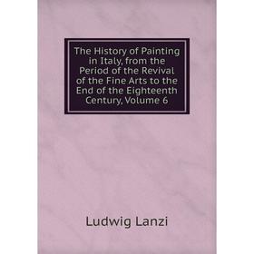 Книга The History of Painting in Italy, from the Period of the Revival of the Fine Arts to the End of the Eighteenth Century, Volume 6. Ludwig Lanzi
Книга The History of Painting in Italy, from the Period of the Revival of the Fine Arts to the End of the Eighteenth Century, Volume 6. Ludwig Lanzi