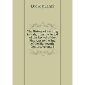 Книга The History of Painting in Italy, from the Period of the Revival of the Fine Arts to the End of the Eighteenth Century, Volume 5. Ludwig Lanzi
Книга The History of Painting in Italy, from the Period of the Revival of the Fine Arts to the End of the Eighteenth Century, Volume 5. Ludwig Lanzi