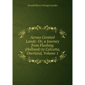 Книга Across Coveted Lands: Or, a Journey from Flushing (Holland) to Calcutta, Overland, Volume 1. Arnold Henry Savage Landor
Книга Across Coveted Lands: Or, a Journey from Flushing (Holland) to Calcutta, Overland, Volume 1. Arnold Henry Savage Landor