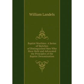 Книга Baptist Worthies: A Series of Sketches of Distinguished Men Who Have Held and Advocated the Principles of the Baptist Denomination. William Land
Книга Baptist Worthies: A Series of Sketches of Distinguished Men Who Have Held and Advocated the Principles of the Baptist Denomination. William Land
