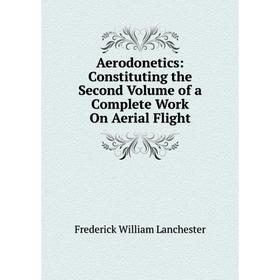 Книга Aerodonetics: Constituting the Second Volume of a Complete Work On Aerial Flight. Frederick William Lanchester
Книга Aerodonetics: Constituting the Second Volume of a Complete Work On Aerial Flight. Frederick William Lanchester
