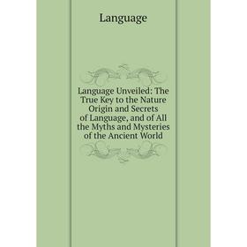 Книга Language Unveiled: The True Key to the Nature Origin and Secrets of Language, and of All the Myths and Mysteries of the Ancient World
Книга Language Unveiled: The True Key to the Nature Origin and Secrets of Language, and of All the Myths and Mysteries of the Ancient World