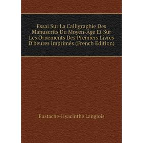 Книга Essai Sur La Calligraphie Des Manuscrits Du Moyen-age Et Sur Les Ornements Des Premiers Livres D'heures Imprimés
Книга Essai Sur La Calligraphie Des Manuscrits Du Moyen-age Et Sur Les Ornements Des Premiers Livres D'heures Imprimés
