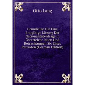 Книга Grundzüge Für Eine Endgiltige Lösung Der Nationalitätenfrage in Österreich: Ideen Und Betrachtuugen Sic Eines Patrioten (German Edition). Otto L
Книга Grundzüge Für Eine Endgiltige Lösung Der Nationalitätenfrage in Österreich: Ideen Und Betrachtuugen Sic Eines Patrioten (German Edition). Otto L